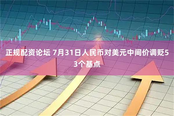 正规配资论坛 7月31日人民币对美元中间价调贬53个基点