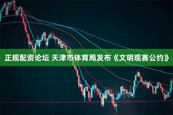正规配资论坛 天津市体育局发布《文明观赛公约》