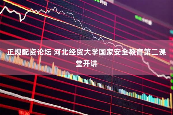 正规配资论坛 河北经贸大学国家安全教育第二课堂开讲