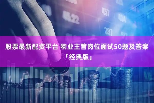股票最新配资平台 物业主管岗位面试50题及答案「经典版」