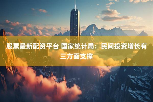 股票最新配资平台 国家统计局：民间投资增长有三方面支撑
