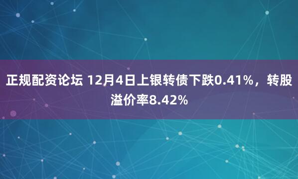 正规配资论坛 12月4日上银转债下跌0.41%，转股溢价率8.42%